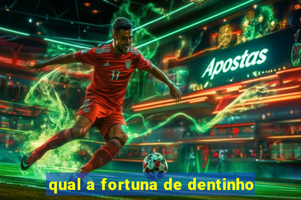 qual a fortuna de dentinho